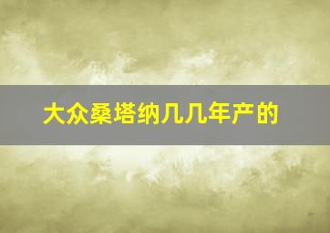 大众桑塔纳几几年产的