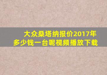 大众桑塔纳报价2017年多少钱一台呢视频播放下载