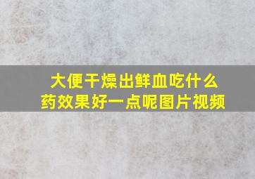 大便干燥出鲜血吃什么药效果好一点呢图片视频