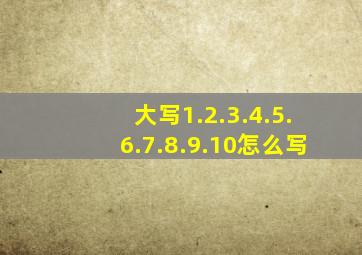 大写1.2.3.4.5.6.7.8.9.10怎么写