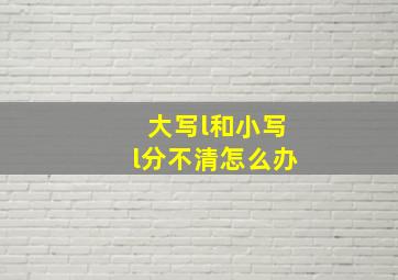 大写l和小写l分不清怎么办