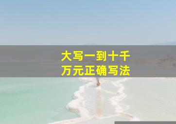 大写一到十千万元正确写法