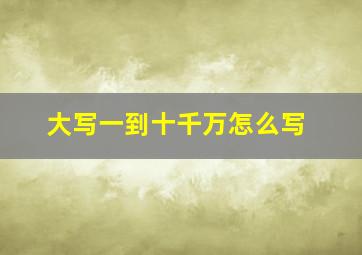 大写一到十千万怎么写