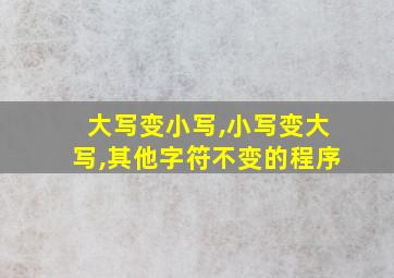 大写变小写,小写变大写,其他字符不变的程序