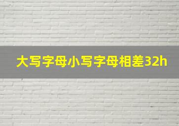 大写字母小写字母相差32h