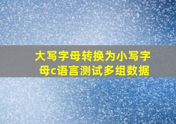 大写字母转换为小写字母c语言测试多组数据