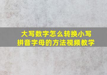 大写数字怎么转换小写拼音字母的方法视频教学