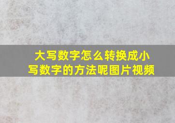 大写数字怎么转换成小写数字的方法呢图片视频