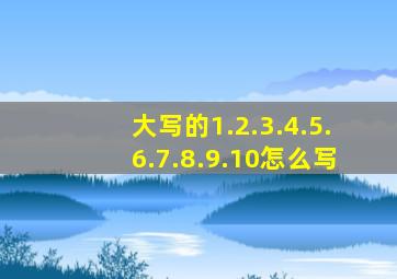 大写的1.2.3.4.5.6.7.8.9.10怎么写