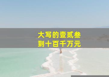 大写的壹贰叁到十百千万元