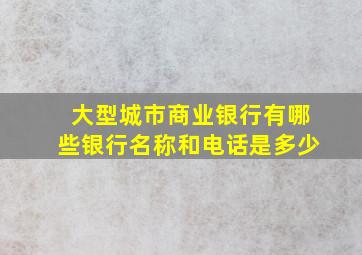 大型城市商业银行有哪些银行名称和电话是多少