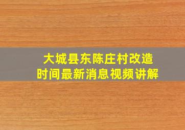 大城县东陈庄村改造时间最新消息视频讲解