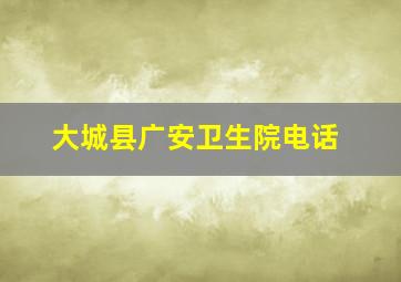 大城县广安卫生院电话