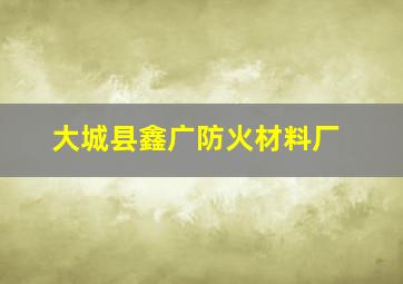 大城县鑫广防火材料厂