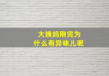 大姨妈刚完为什么有异味儿呢