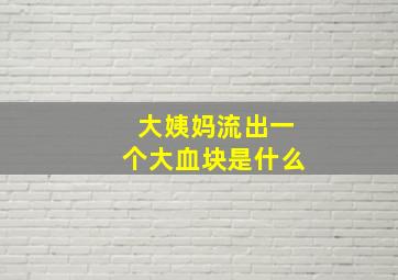 大姨妈流出一个大血块是什么