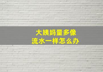 大姨妈量多像流水一样怎么办