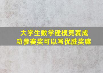 大学生数学建模竞赛成功参赛奖可以写优胜奖嘛