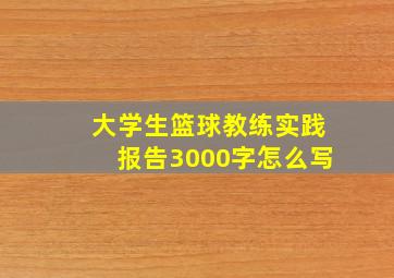 大学生篮球教练实践报告3000字怎么写