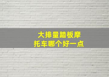 大排量踏板摩托车哪个好一点