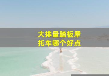 大排量踏板摩托车哪个好点