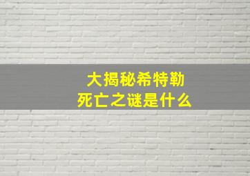 大揭秘希特勒死亡之谜是什么