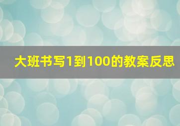 大班书写1到100的教案反思