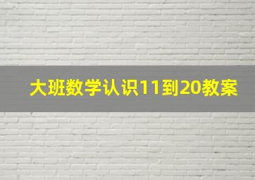 大班数学认识11到20教案