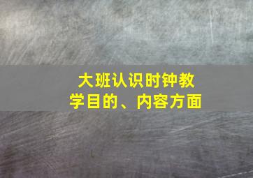 大班认识时钟教学目的、内容方面