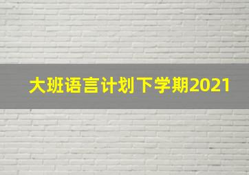 大班语言计划下学期2021