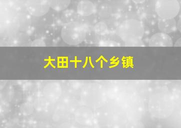 大田十八个乡镇