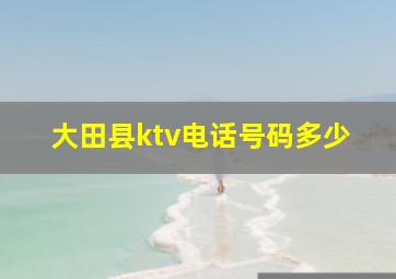 大田县ktv电话号码多少