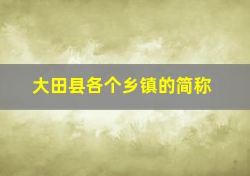 大田县各个乡镇的简称