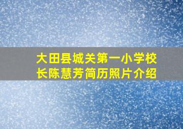 大田县城关第一小学校长陈慧芳简历照片介绍