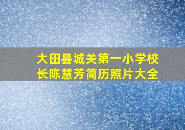 大田县城关第一小学校长陈慧芳简历照片大全