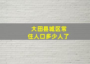 大田县城区常住人口多少人了