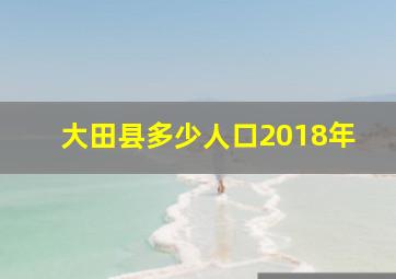 大田县多少人口2018年