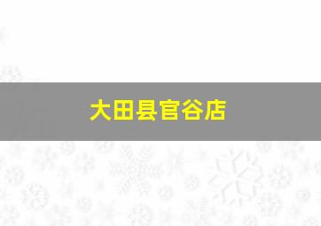 大田县官谷店