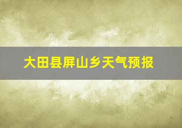 大田县屏山乡天气预报