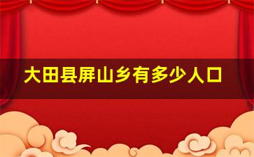 大田县屏山乡有多少人口