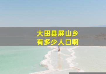 大田县屏山乡有多少人口啊