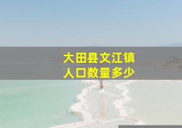 大田县文江镇人口数量多少