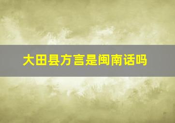 大田县方言是闽南话吗