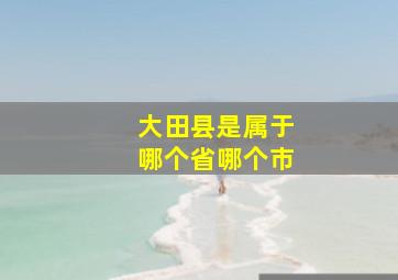 大田县是属于哪个省哪个市