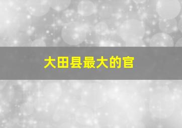 大田县最大的官