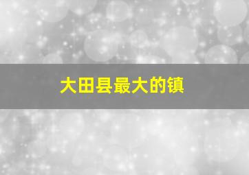 大田县最大的镇