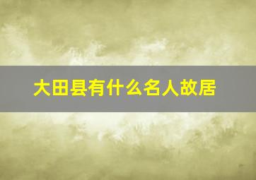 大田县有什么名人故居