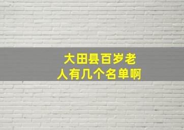 大田县百岁老人有几个名单啊