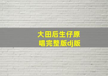 大田后生仔原唱完整版dj版