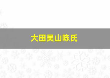 大田吴山陈氏